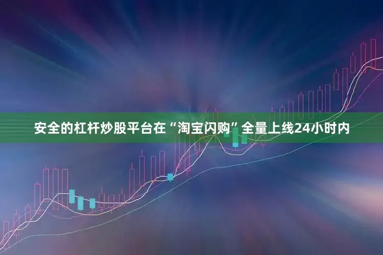 安全的杠杆炒股平台在“淘宝闪购”全量上线24小时内