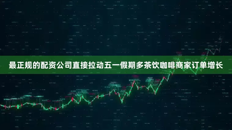最正规的配资公司直接拉动五一假期多茶饮咖啡商家订单增长