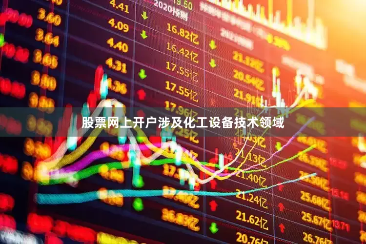 股票网上开户涉及化工设备技术领域