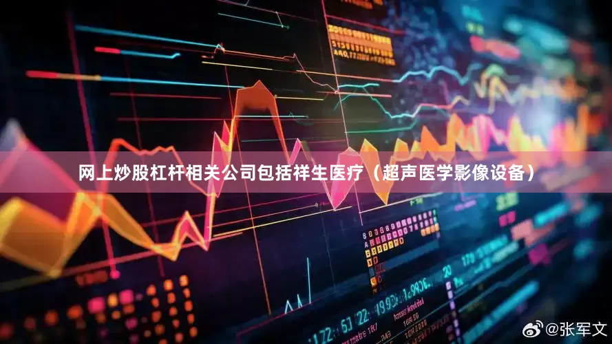 网上炒股杠杆相关公司包括祥生医疗（超声医学影像设备）
