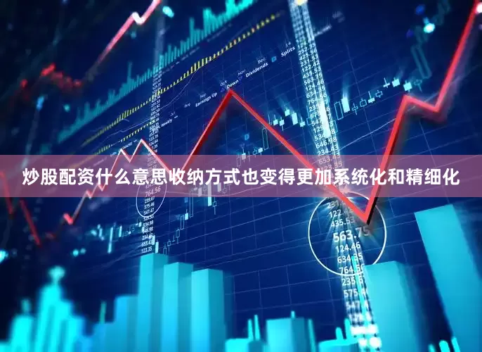 炒股配资什么意思收纳方式也变得更加系统化和精细化