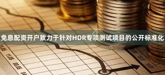 免息配资开户致力于针对HDR专项测试项目的公开标准化