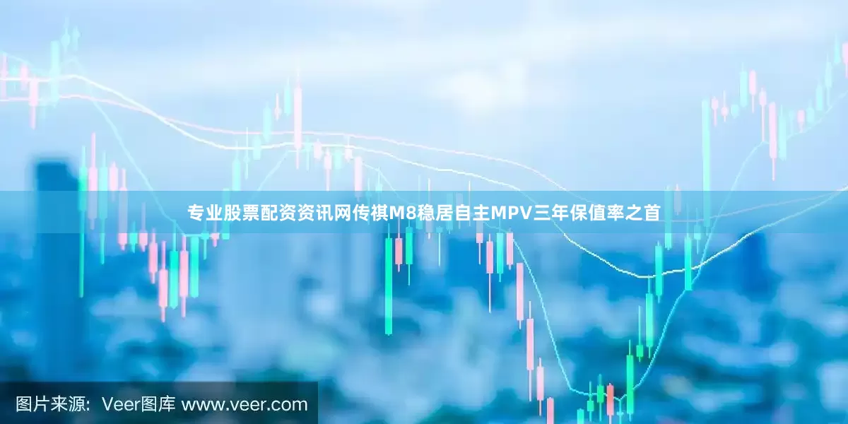 专业股票配资资讯网传祺M8稳居自主MPV三年保值率之首