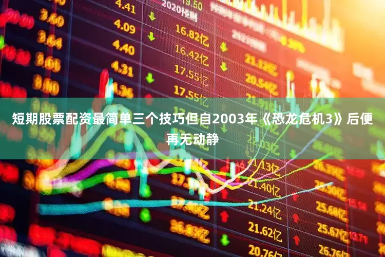 短期股票配资最简单三个技巧但自2003年《恐龙危机3》后便再无动静