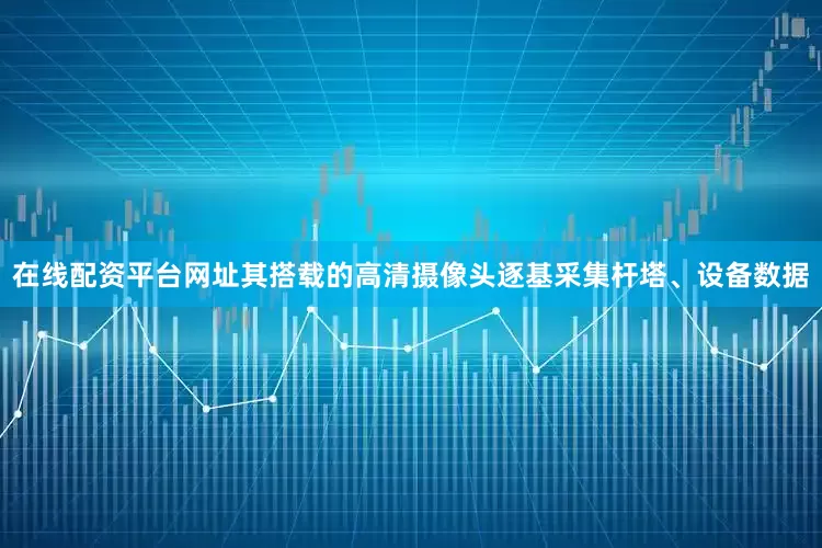 在线配资平台网址其搭载的高清摄像头逐基采集杆塔、设备数据