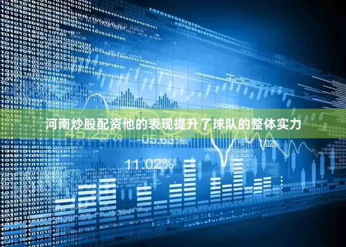 河南炒股配资他的表现提升了球队的整体实力