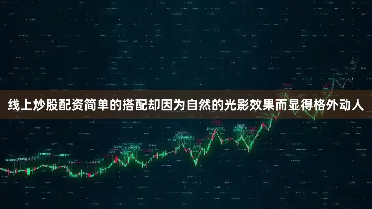 线上炒股配资简单的搭配却因为自然的光影效果而显得格外动人