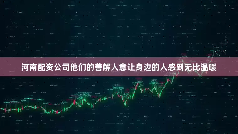 河南配资公司他们的善解人意让身边的人感到无比温暖