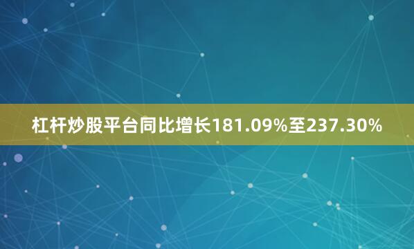 杠杆炒股平台同比增长181.09%至237.30%