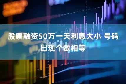 股票融资50万一天利息大小 号码出现个数相等