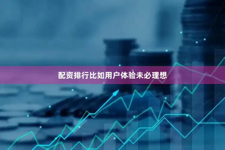 配资排行比如用户体验未必理想