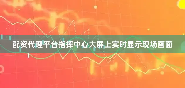 配资代理平台指挥中心大屏上实时显示现场画面