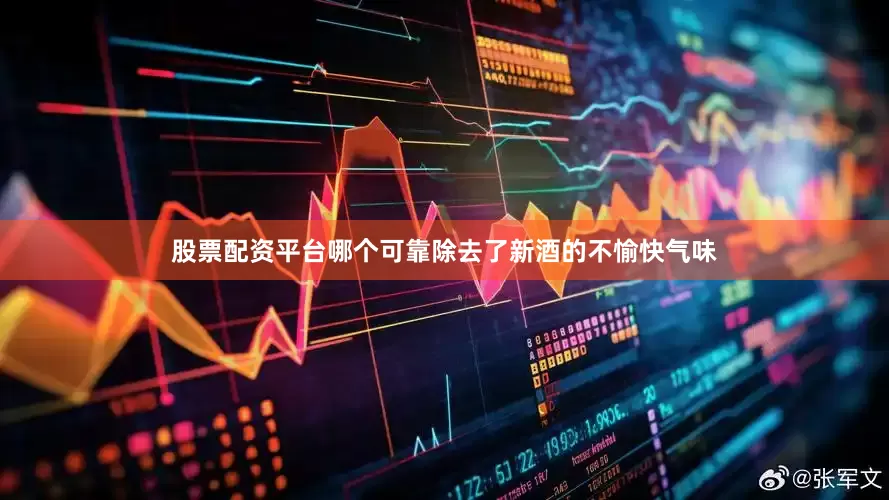 股票配资平台哪个可靠除去了新酒的不愉快气味