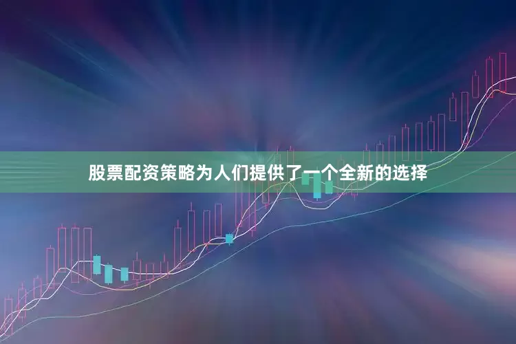股票配资策略为人们提供了一个全新的选择