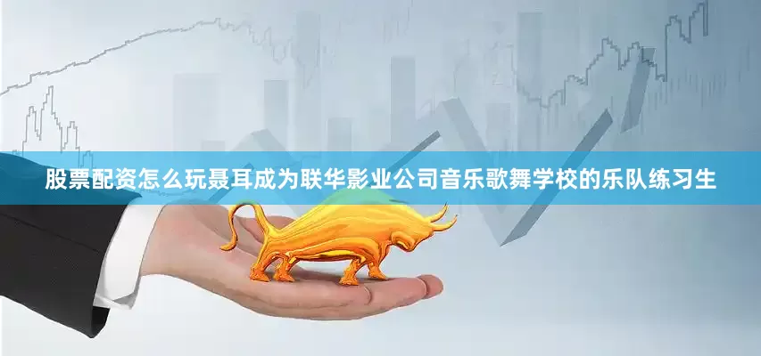 股票配资怎么玩聂耳成为联华影业公司音乐歌舞学校的乐队练习生