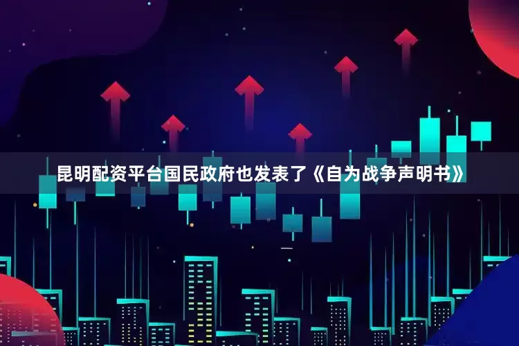 昆明配资平台国民政府也发表了《自为战争声明书》