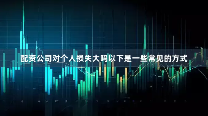 配资公司对个人损失大吗以下是一些常见的方式