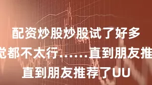 配资炒股炒股试了好多方法感觉都不太行……直到朋友推荐了UU