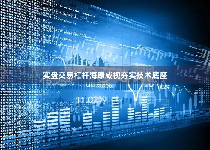 实盘交易杠杆海康威视夯实技术底座