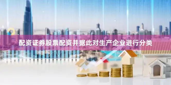 配资证券股票配资并据此对生产企业进行分类