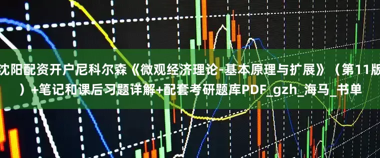 沈阳配资开户尼科尔森《微观经济理论-基本原理与扩展》（第11版）+笔记和课后习题详解+配套考研题库PDF_gzh_海马_书单
