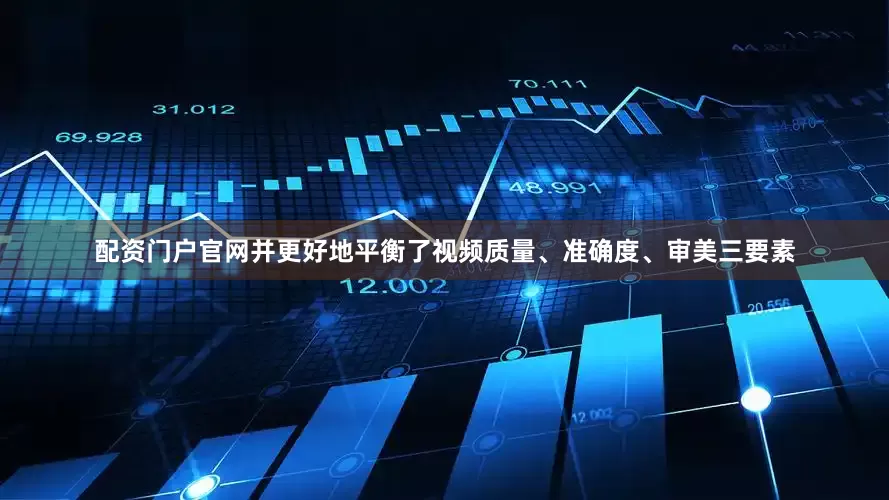 配资门户官网并更好地平衡了视频质量、准确度、审美三要素