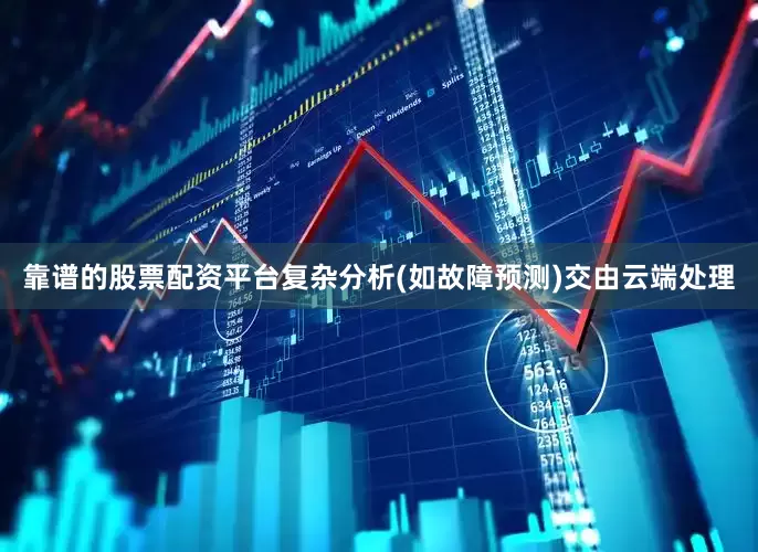 靠谱的股票配资平台复杂分析(如故障预测)交由云端处理