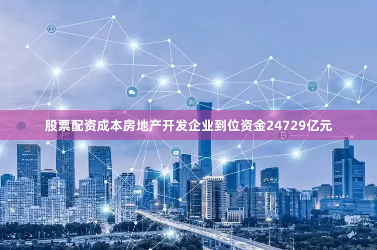股票配资成本房地产开发企业到位资金24729亿元