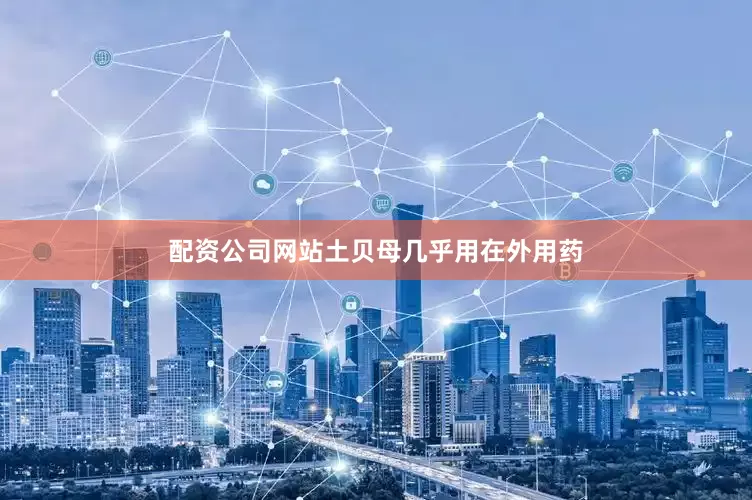 配资公司网站土贝母几乎用在外用药