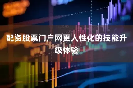 配资股票门户网更人性化的技能升级体验
