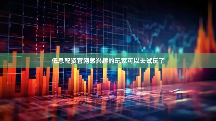 低息配资官网感兴趣的玩家可以去试玩了