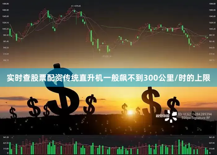 实时查股票配资传统直升机一般飙不到300公里/时的上限