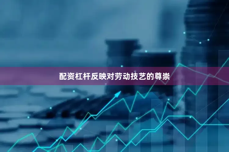 配资杠杆反映对劳动技艺的尊崇