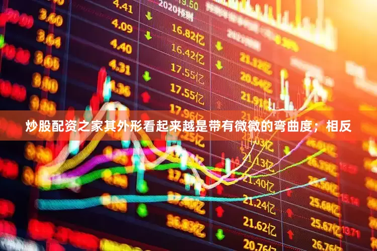 炒股配资之家其外形看起来越是带有微微的弯曲度；相反