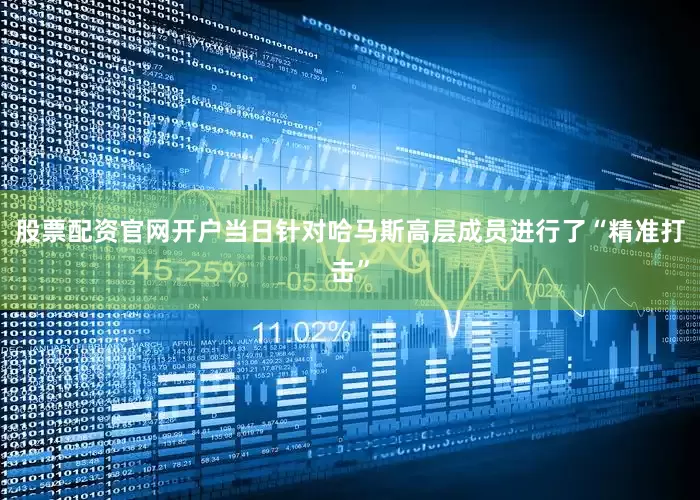 股票配资官网开户当日针对哈马斯高层成员进行了“精准打击”