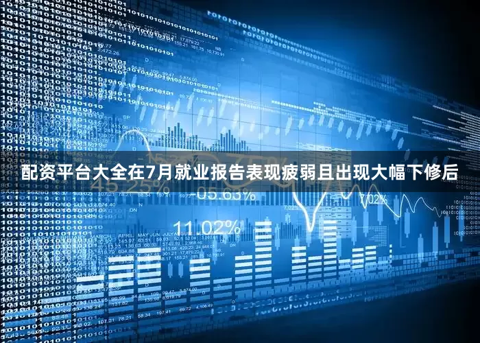 配资平台大全　　在7月就业报告表现疲弱且出现大幅下修后