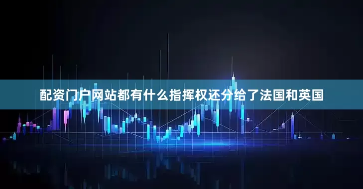 配资门户网站都有什么指挥权还分给了法国和英国