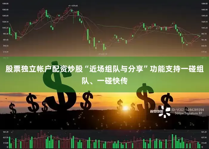 股票独立帐户配资炒股“近场组队与分享”功能支持一碰组队、一碰快传
