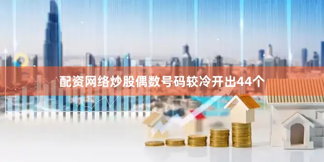 配资网络炒股偶数号码较冷开出44个