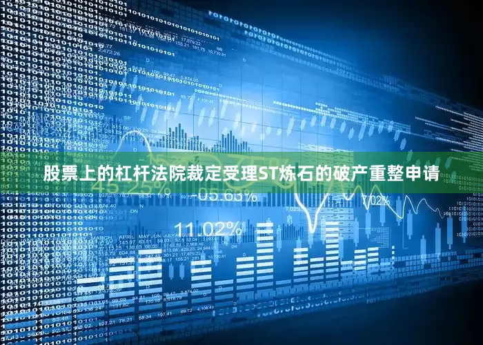 股票上的杠杆法院裁定受理ST炼石的破产重整申请