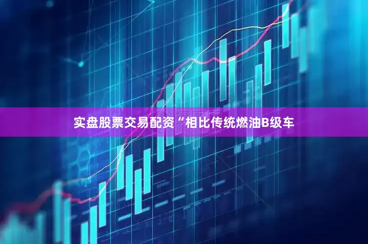 实盘股票交易配资“相比传统燃油B级车