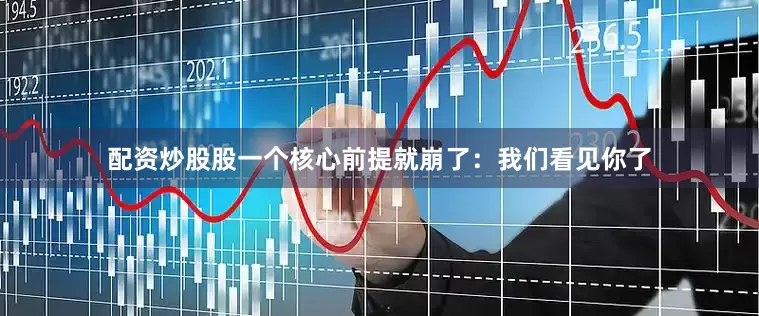 配资炒股股一个核心前提就崩了：我们看见你了