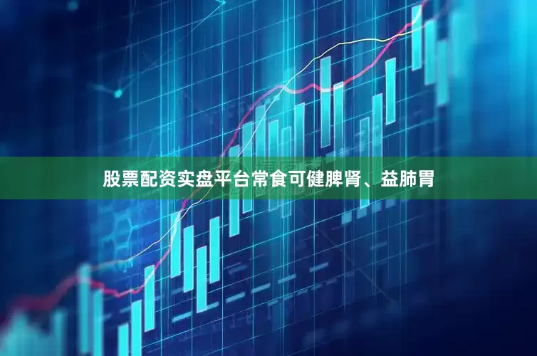 股票配资实盘平台常食可健脾肾、益肺胃