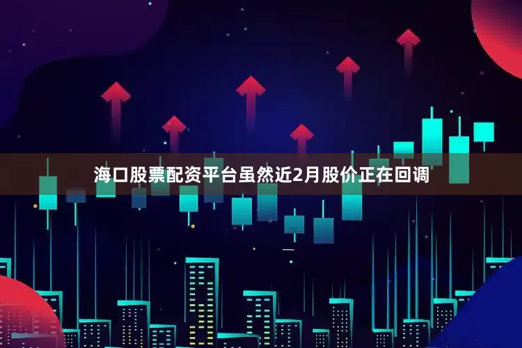 海口股票配资平台  虽然近2月股价正在回调