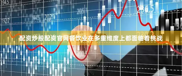 配资炒股配资官网餐饮业在多重维度上都面临着挑战